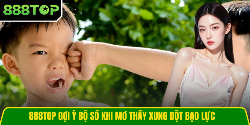 888TOP gợi ý bộ số khi mơ thấy xung đột bạo lực
