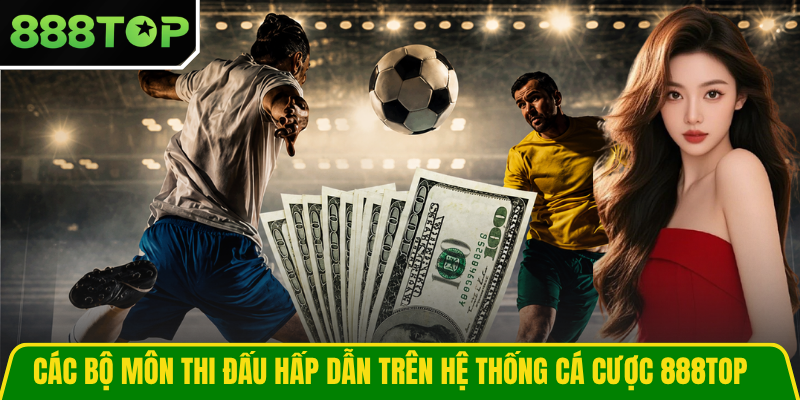 Các bộ môn thi đấu hấp dẫn trên hệ thống cá cược 888TOP Các bộ môn thi đấu hấp dẫn trên hệ thống cá cược 888TOP