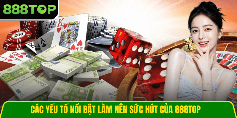 Các yếu tố nổi bật làm nên sức hút của 888TOP Các yếu tố nổi bật làm nên sức hút của 888TOP