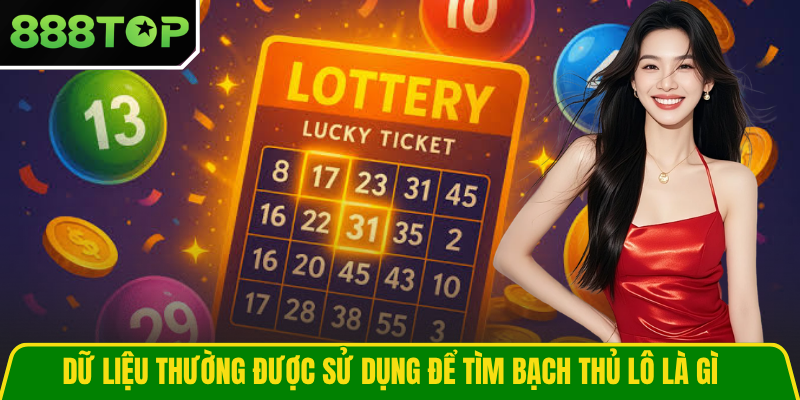 Dữ liệu thường được sử dụng để tìm bạch thủ lô là gì