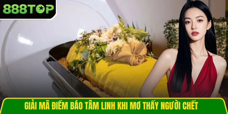 Giải mã điềm báo tâm linh khi mơ thấy người chết