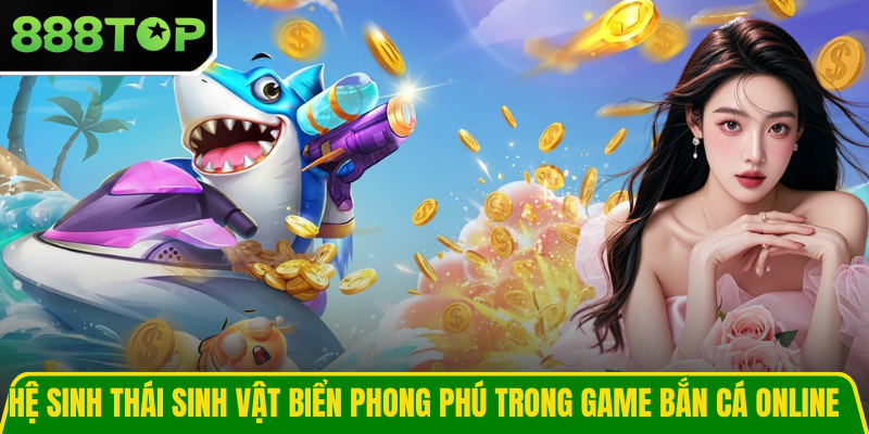 Hệ sinh thái sinh vật biển phong phú trong game bắn cá online