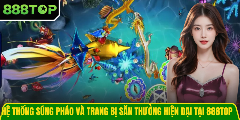 Hệ thống súng pháo và trang bị săn thưởng hiện đại tại 888TOP