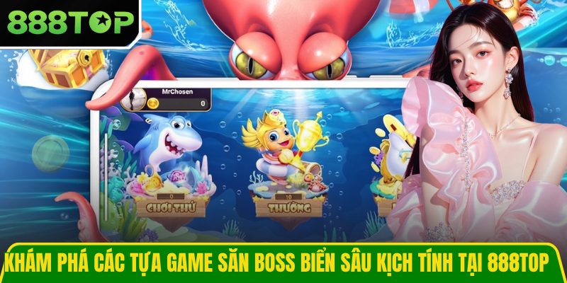Khám phá các tựa game săn boss biển sâu kịch tính tại 888TOP