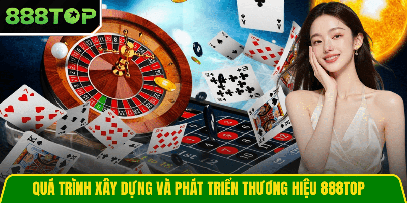 Quá trình xây dựng và phát triển thương hiệu 888TOP Quá trình xây dựng và phát triển thương hiệu 888TOP
