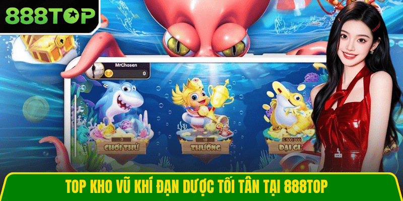 Top kho vũ khí đạn dược tối tân tại 888TOP