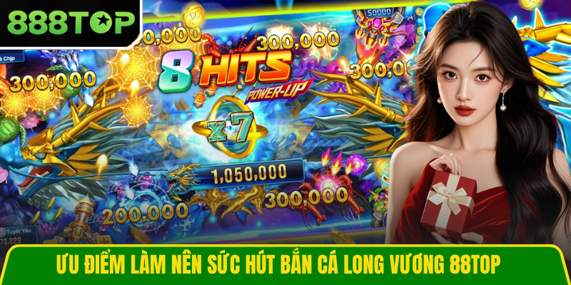 Ưu điểm làm nên sức hút bắn cá Long Vương 888TOP