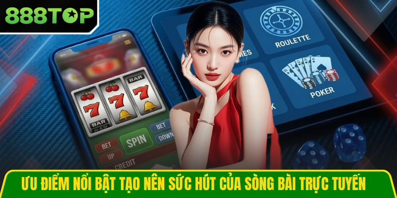 Ưu điểm nổi bật tạo nên sức hút của sòng bài trực tuyến