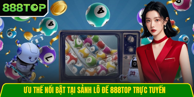 Ưu thế nổi bật tại sảnh lô đề 888TOP trực tuyến